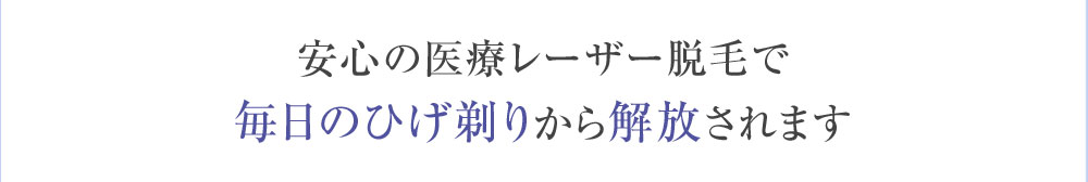 安心の医療レーザー脱毛で毎日のひげ剃りから解放されます