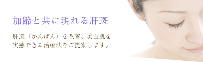 加齢と共に現れる肝斑 肝斑（かんぱん）を改善、美白肌を実感できる治療法をご提案します。