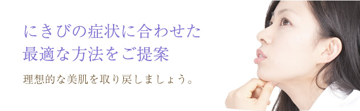 にきびの症状に合わせた最適な方法をご提案 理想的な美肌を取り戻しましょう。
